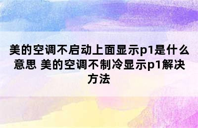 美的空调不启动上面显示p1是什么意思 美的空调不制冷显示p1解决方法